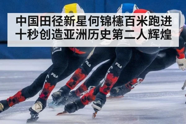中国田径新星何锦櫶百米跑进十秒创造亚洲历史第二人辉煌