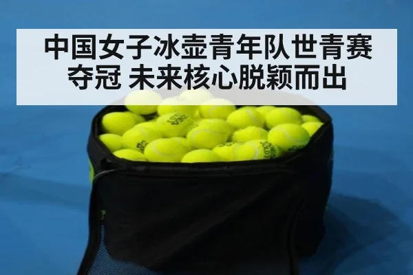 中国女子冰壶青年队世青赛夺冠 未来核心脱颖而出