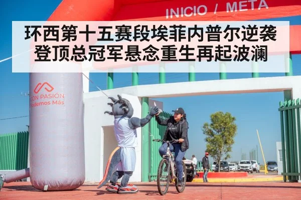 环西第十五赛段埃菲内普尔逆袭登顶总冠军悬念重生再起波澜