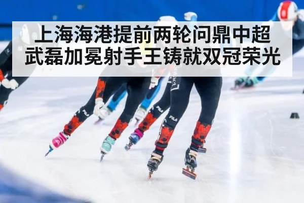 上海海港提前两轮问鼎中超 武磊加冕射手王铸就双冠荣光