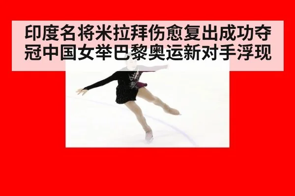 印度名将米拉拜伤愈复出成功夺冠中国女举巴黎奥运新对手浮现